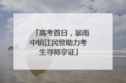 高考首日，暴雨中镇江民警助力考生寻师拿证