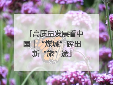 高质量发展看中国｜“煤城”蹚出新“旅”途