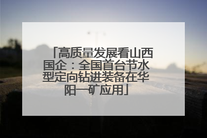 高质量发展看山西国企：全国首台节水型定向钻进装备在华阳一矿应用