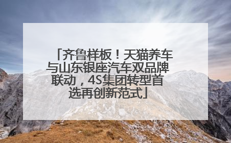 齐鲁样板！天猫养车与山东银座汽车双品牌联动，4S集团转型首选再创新范式