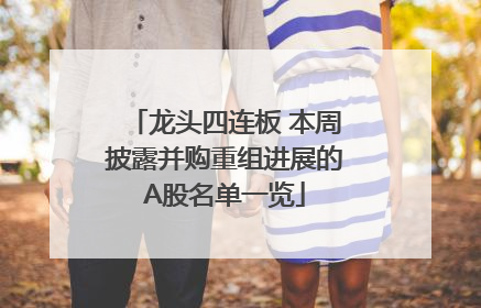 龙头四连板 本周披露并购重组进展的A股名单一览
