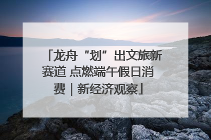 龙舟“划”出文旅新赛道 点燃端午假日消费｜新经济观察