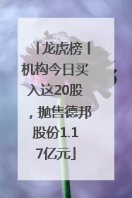 龙虎榜丨机构今日买入这20股，抛售德邦股份1.17亿元