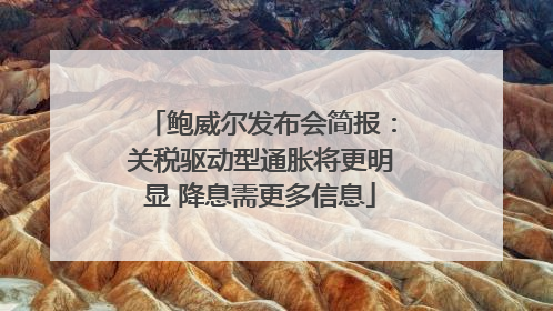鲍威尔发布会简报：关税驱动型通胀将更明显 降息需更多信息