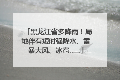 黑龙江省多降雨！局地伴有短时强降水、雷暴大风、冰雹……
