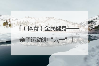 （体育）全民健身——亲子运动迎“六一”