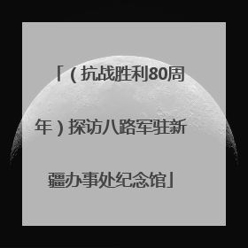 （抗战胜利80周年）探访八路军驻新疆办事处纪念馆