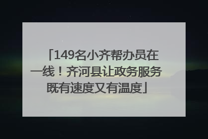 149名小齐帮办员在一线！齐河县让政务服务既有速度又有温度