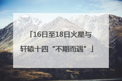 16日至18日火星与轩辕十四“不期而遇”