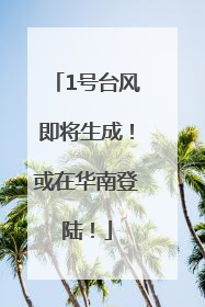 1号台风即将生成！或在华南登陆！