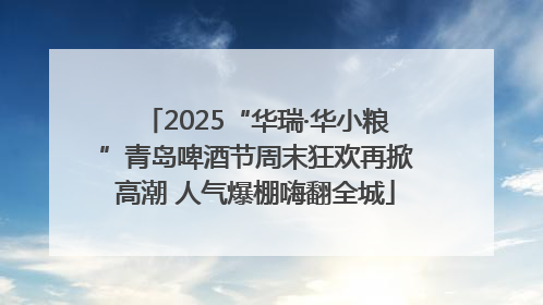 2025“华瑞·华小粮”青岛啤酒节周末狂欢再掀高潮 人气爆棚嗨翻全城