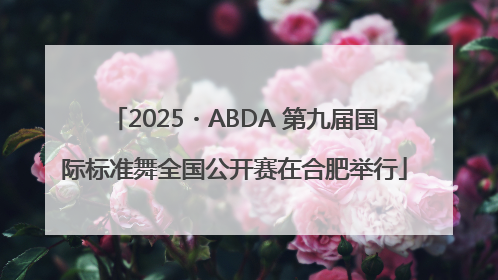 2025・ABDA 第九届国际标准舞全国公开赛在合肥举行