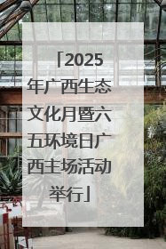 2025年广西生态文化月暨六五环境日广西主场活动举行