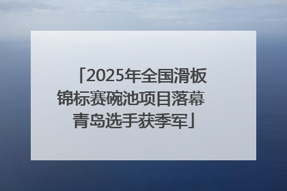 2025年全国滑板锦标赛碗池项目落幕 青岛选手获季军