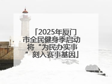 2025年厦门市全民健身季启动 将“为民办实事”刻入赛事基因