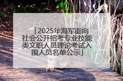 2025年海军面向社会公开招考专业技能类文职人员理论考试入围人员名单公示