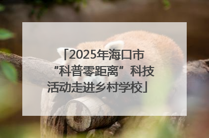 2025年海口市“科普零距离”科技活动走进乡村学校