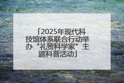 2025年现代科技馆体系联合行动举办“礼赞科学家”主题科普活动