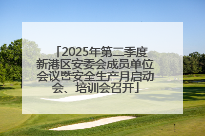 2025年第二季度新港区安委会成员单位会议暨安全生产月启动会、培训会召开