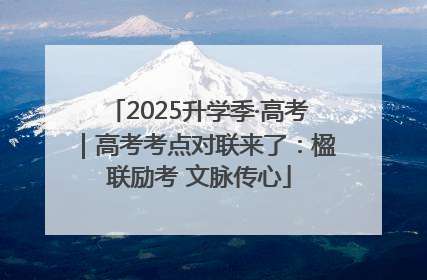 2025升学季·高考｜高考考点对联来了：楹联励考 文脉传心