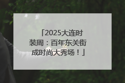 2025大连时装周：百年东关街成时尚大秀场！
