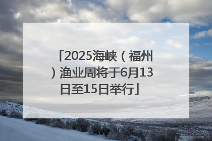 2025海峡（福州）渔业周将于6月13日至15日举行
