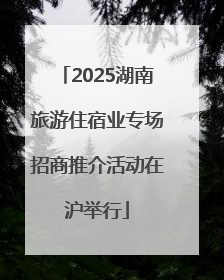 2025湖南旅游住宿业专场招商推介活动在沪举行