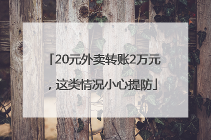 20元外卖转账2万元，这类情况小心提防
