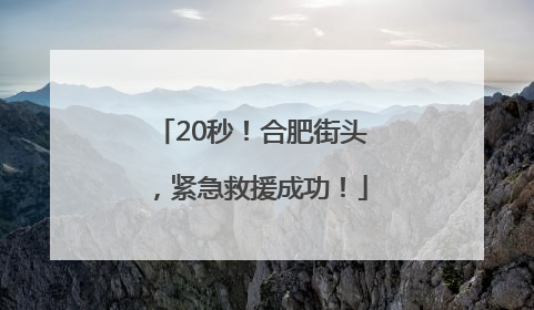 20秒！合肥街头，紧急救援成功！