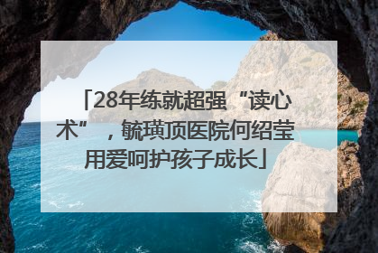 28年练就超强“读心术”，毓璜顶医院何绍莹用爱呵护孩子成长
