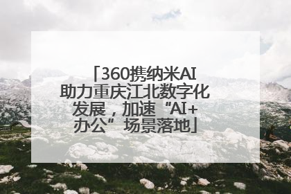 360携纳米AI助力重庆江北数字化发展，加速“AI+办公”场景落地