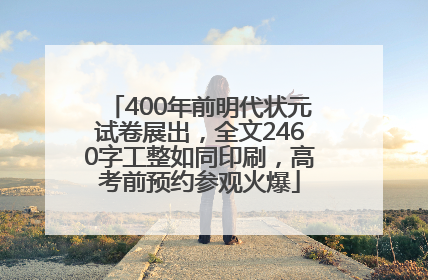 400年前明代状元试卷展出，全文2460字工整如同印刷，高考前预约参观火爆