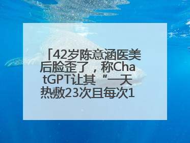42岁陈意涵医美后脸歪了，称ChatGPT让其“一天热敷23次且每次1015分钟”