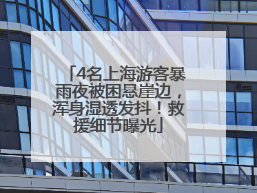 4名上海游客暴雨夜被困悬崖边，浑身湿透发抖！救援细节曝光