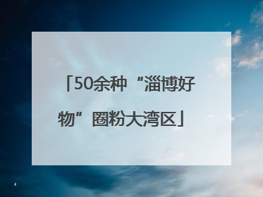 50余种“淄博好物”圈粉大湾区