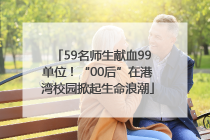 59名师生献血99单位！“00后”在港湾校园掀起生命浪潮