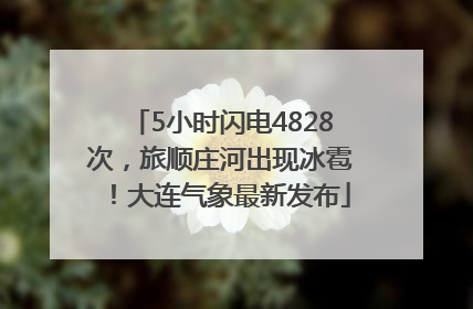 5小时闪电4828次，旅顺庄河出现冰雹！大连气象最新发布