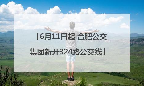 6月11日起 合肥公交集团新开324路公交线