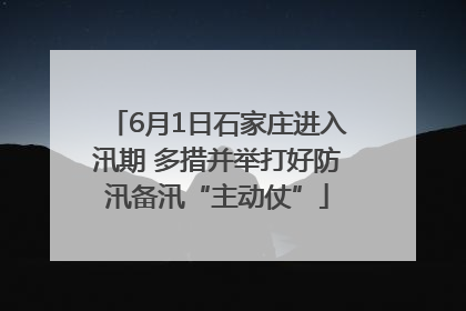 6月1日石家庄进入汛期 多措并举打好防汛备汛“主动仗”
