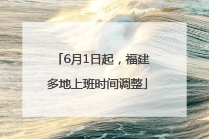 6月1日起，福建多地上班时间调整