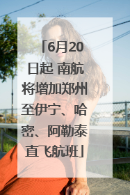 6月20日起 南航将增加郑州至伊宁、哈密、阿勒泰直飞航班