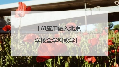 AI应用融入北京学校全学科教学
