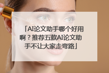 AI论文助手哪个好用啊？推荐五款AI论文助手不让大家走弯路