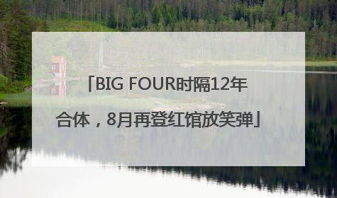BIG FOUR时隔12年合体，8月再登红馆放笑弹