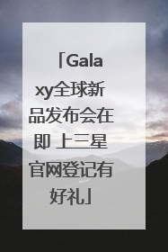 Galaxy全球新品发布会在即 上三星官网登记有好礼