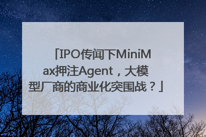 IPO传闻下MiniMax押注Agent，大模型厂商的商业化突围战？