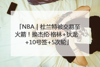 NBA｜杜兰特被交易至火箭！换杰伦·格林+狄龙+10号签+5次轮