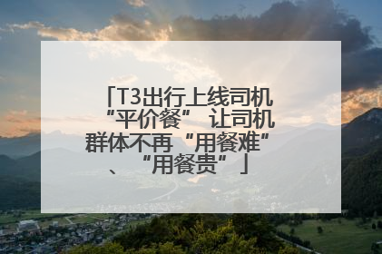 T3出行上线司机“平价餐” 让司机群体不再“用餐难”、“用餐贵”